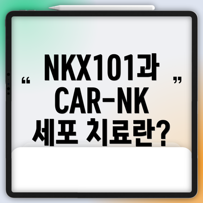 NKX101과 CAR-NK 세포 치료란?